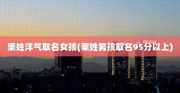 栗姓洋气取名女孩(粟姓男孩取名95分以上)