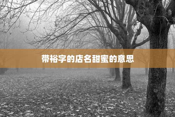 带裕字的店名甜蜜的意思