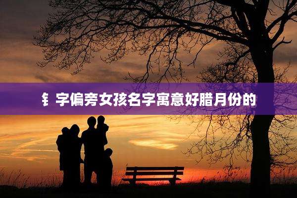 钅字偏旁女孩名字寓意好腊月份的
