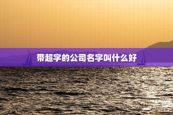 带超字的公司名字叫什么好