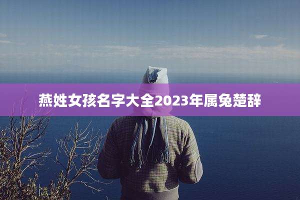 燕姓女孩名字大全2023年属兔楚辞