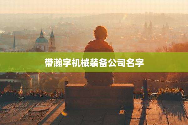 带瀚字机械装备公司名字