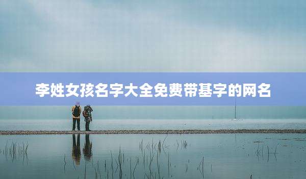 李姓女孩名字大全免费带基字的网名