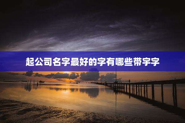 起公司名字最好的字有哪些带宇字
