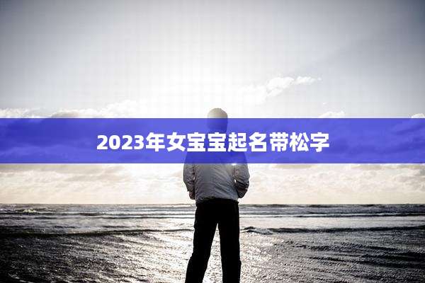 2023年女宝宝起名带松字