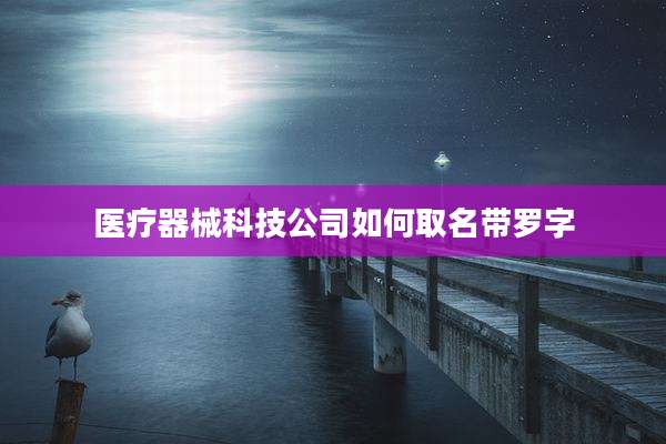 医疗器械科技公司如何取名带罗字