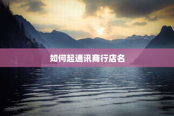 如何起通讯商行店名