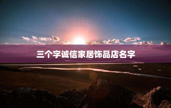 三个字诚信家居饰品店名字