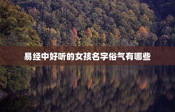 易经中好听的女孩名字俗气有哪些