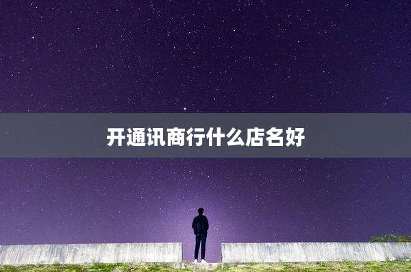 开通讯商行什么店名好