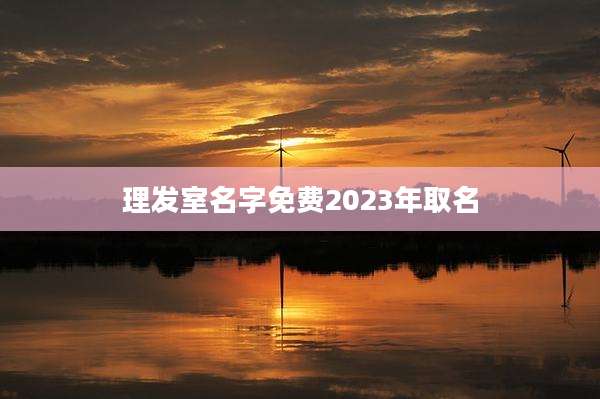 理发室名字免费2023年取名