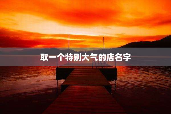 取一个特别大气的店名字