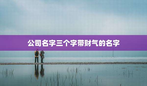 公司名字三个字带财气的名字