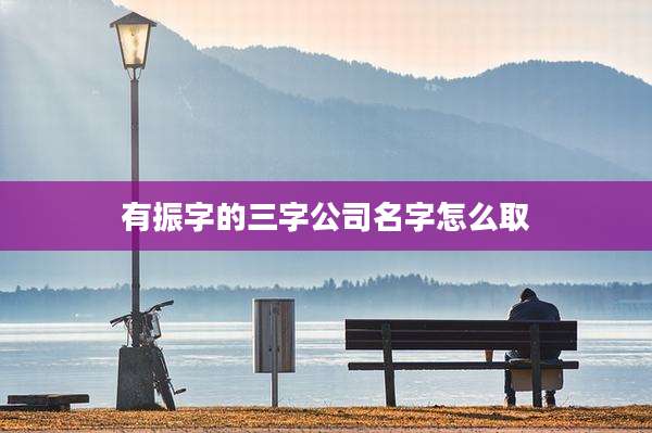 有振字的三字公司名字怎么取