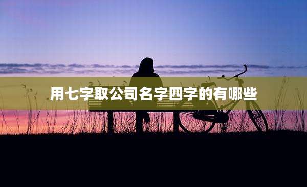 用七字取公司名字四字的有哪些