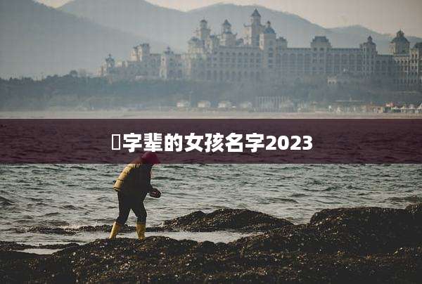 昇字辈的女孩名字2023