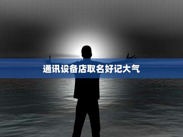 通讯设备店取名好记大气