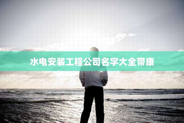 水电安装工程公司名字大全带康
