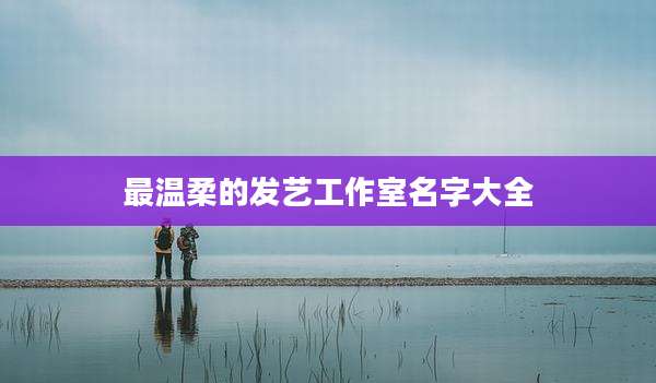 最温柔的发艺工作室名字大全