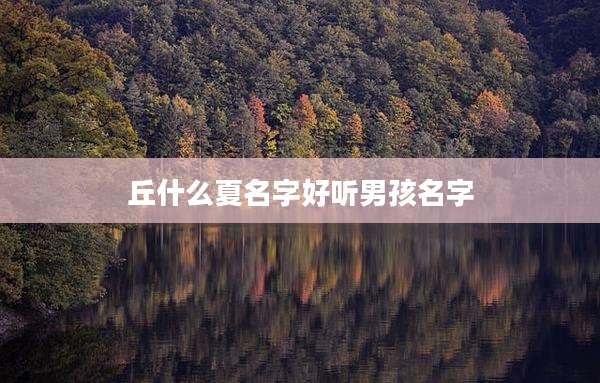 丘什么夏名字好听男孩名字