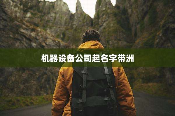 机器设备公司起名字带洲