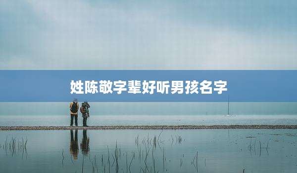 姓陈敬字辈好听男孩名字