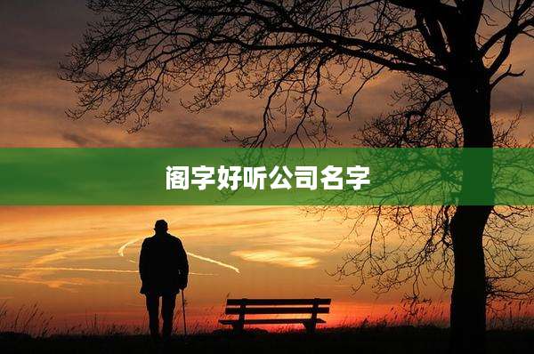 阁字好听公司名字