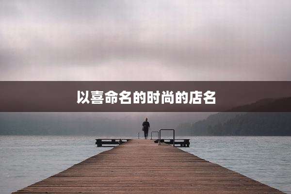 以喜命名的时尚的店名