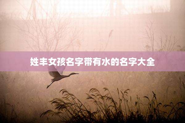 姓丰女孩名字带有水的名字大全