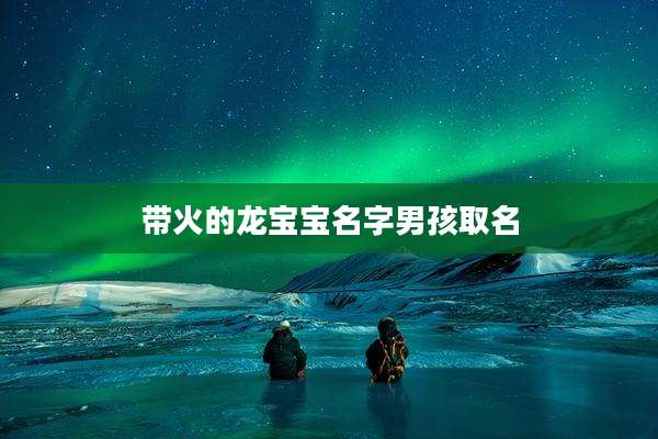 带火的龙宝宝名字男孩取名