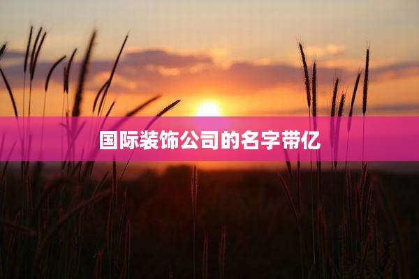 国际装饰公司的名字带亿