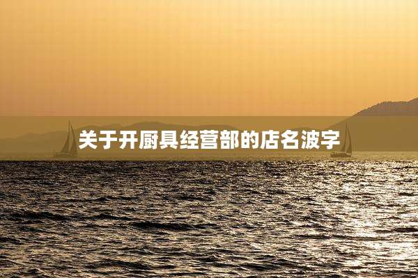 关于开厨具经营部的店名波字
