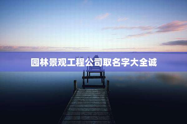 园林景观工程公司取名字大全诚