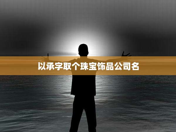 以承字取个珠宝饰品公司名