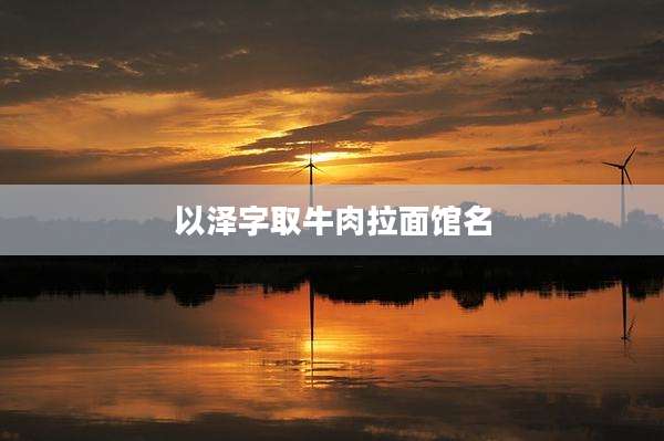 以泽字取牛肉拉面馆名