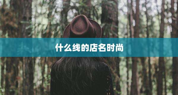 什么线的店名时尚