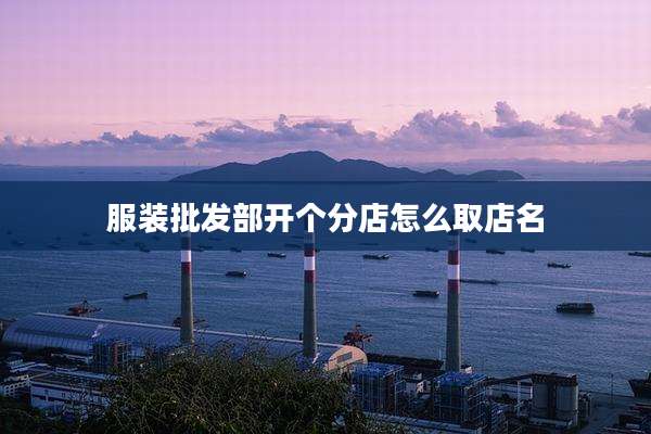 服装批发部开个分店怎么取店名
