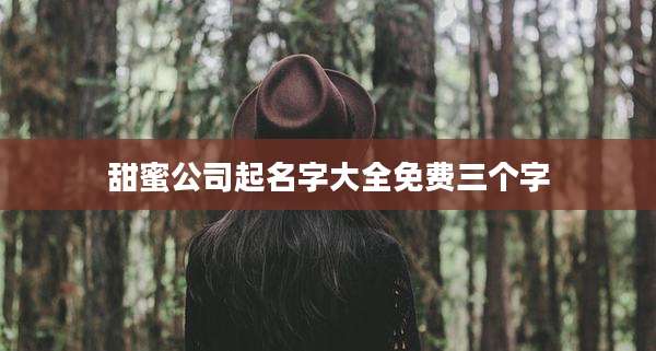 甜蜜公司起名字大全免费三个字