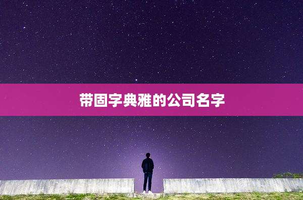 带固字典雅的公司名字
