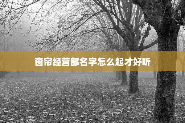 窗帘经营部名字怎么起才好听