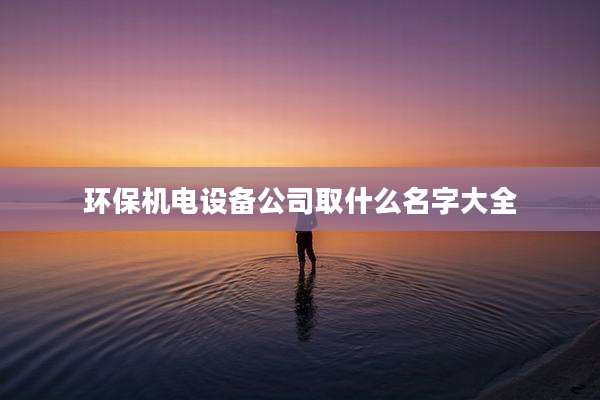 环保机电设备公司取什么名字大全