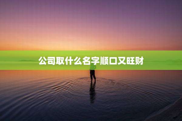公司取什么名字顺口又旺财