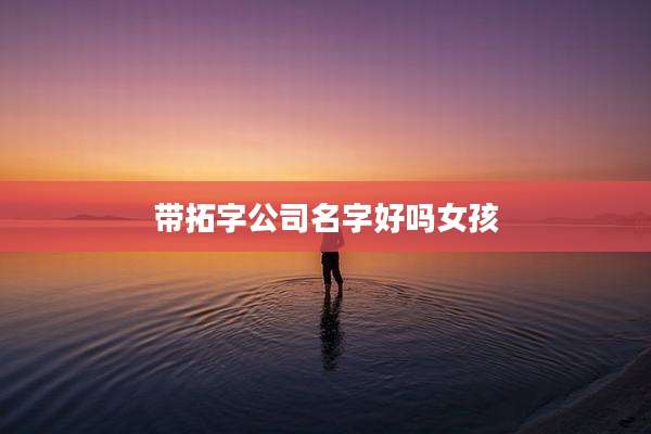带拓字公司名字好吗女孩
