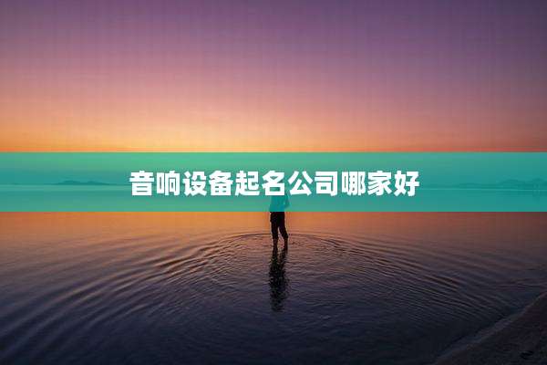 音响设备起名公司哪家好
