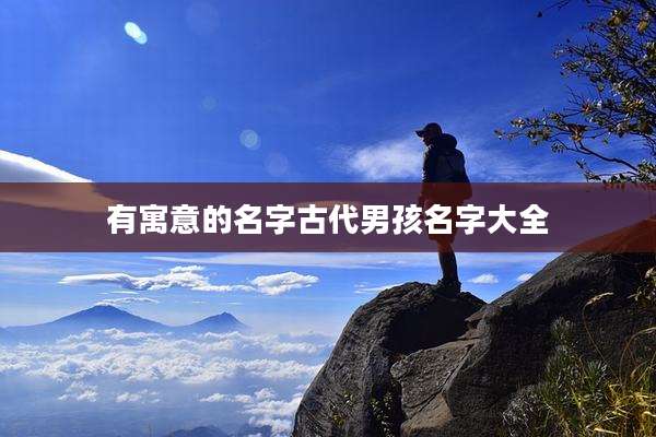 有寓意的名字古代男孩名字大全