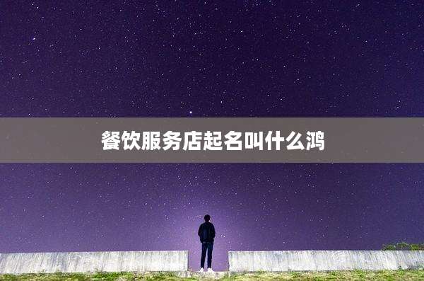 餐饮服务店起名叫什么鸿