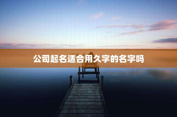 公司起名适合用久字的名字吗