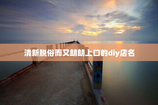 清新脱俗而又朗朗上口的diy店名