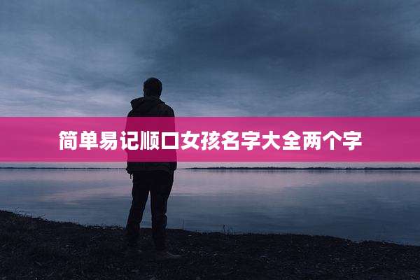 简单易记顺口女孩名字大全两个字