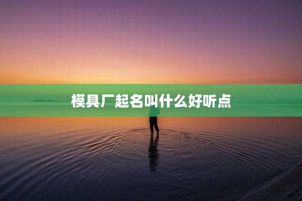 模具厂起名叫什么好听点